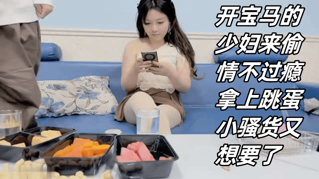 开宝马的少妇来偷情不过瘾拿上跳蛋小骚货又想要了 — 2026