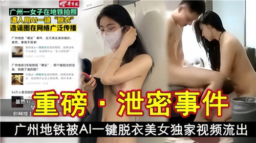 重磅泄密事件广州地铁被AI一键脱衣美女独家视频流出 — 2025