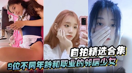 自拍精选合集9位不同年龄和职业的邻居少女 — 2026