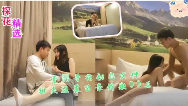 探花精选壹屌寻花初恋女神甜美温柔苗条娇嫩00后 — 2026