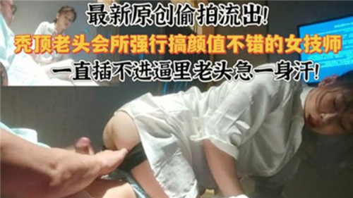 最新原创偷拍流出秃顶老头会所强行搞颜值不错的女技师 — 2025