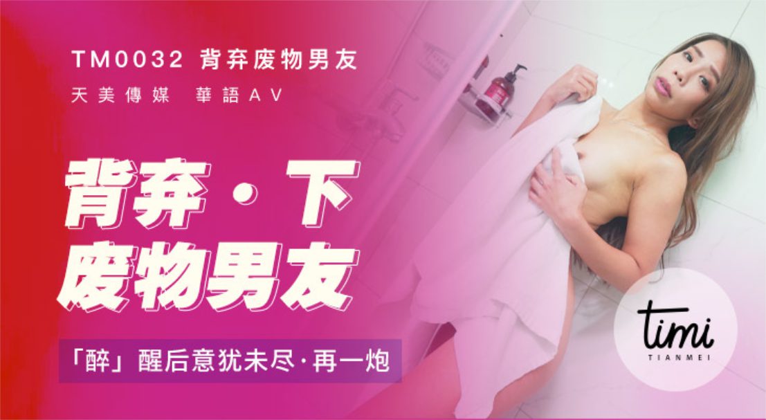 TM-0032 背弃废物男友（下）醉后找男生狂干猛插 — 2022