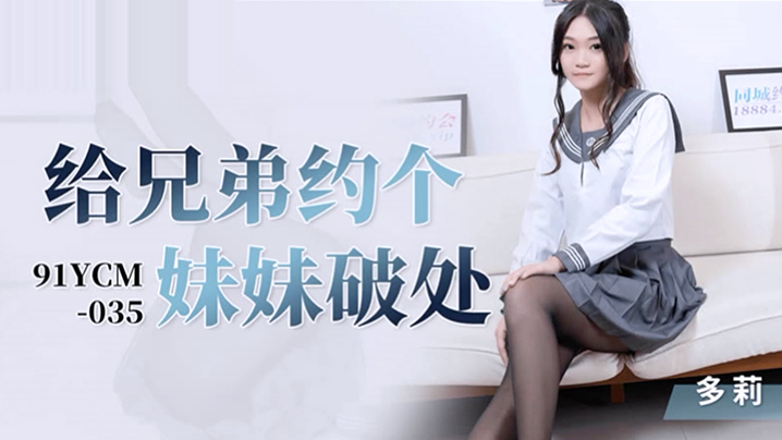 桃视频给兄弟约个妹妹破处-多莉91YCM-035 — 2025