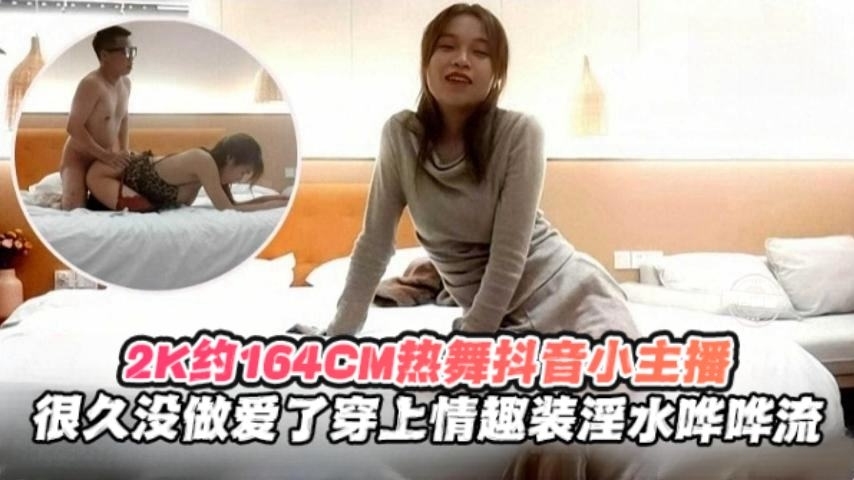 2K月164cm热舞抖音小主播很久没做爱了穿上情趣制服淫水哗哗流 — 2025
